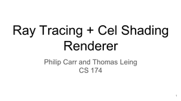 Ray Tracing + Cel Shading Renderer Philip Carr and Thomas Leing CS 174