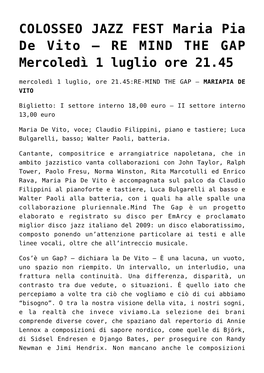 COLOSSEO JAZZ FEST Maria Pia De Vito – RE MIND the GAP Mercoledì 1 Luglio Ore 21.45 Mercoledì 1 Luglio, Ore 21.45:RE-MIND the GAP – MARIAPIA DE VITO