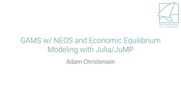 GAMS W/ NEOS and Economic Equilibrium Modeling with Julia/Jump Adam Christensen All the Best Presentations Begin with an Outline