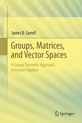 James B. Carrell Groups, Matrices, and Vector Spaces a Group Theoretic Approach to Linear Algebra Groups, Matrices, and Vector Spaces James B