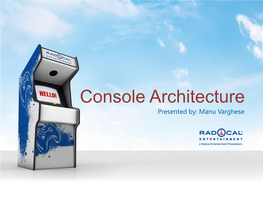 Console Architecture Presented By: Manu Varghese Overview