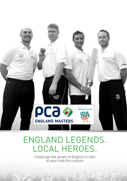 ENGLAND Legends. LOCAL Heroes. Challenge the Greats of English Cricket at Your Club This Season PROUD SPONSOR of the PCA ENGLAND MASTERS Contents