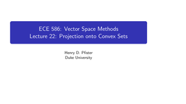 ECE 586: Vector Space Methods Lecture 22: Projection Onto Convex Sets