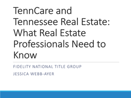 Tenncare and Tennessee Real Estate: What Real Estate Professionals Need to Know FIDELITY NATIONAL TITLE GROUP JESSICA WEBB-AYER Introduction to Tenncare