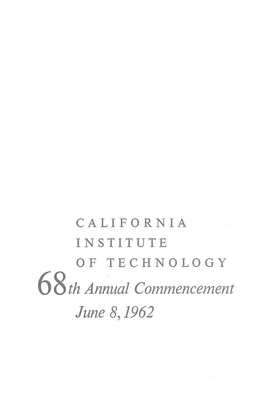 CALIFORNIA INSTITUTE of TECHNOLOGY 68Th Annual Commencement June 8,1962 CALIFORNIA INSTITUTE of TECHNOLOGY