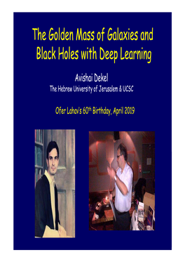 The Golden Mass of Galaxies and Black Holes with Deep Learning Avishai Dekel the Hebrew University of Jerusalem & UCSC