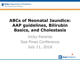 Abcs of Neonatal Jaundice: AAP Guidelines, Bilirubin Basics, and Cholestasis Vicky Parente Sea Pines Conference July 11, 2018 Outline