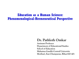 Education As a Human Science: Phenomenological-Hermeneutical Perspective Dr. Pathloth Omkar