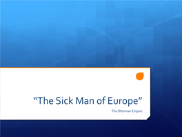 The Sick Man of Europe” the Ottoman Empire the Ottoman Empire the Ottoman Empire