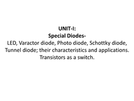 UNIT-I: Special Diodes- LED, Varactor Diode, Photo Diode, Schottky Diode, Tunnel Diode; Their Characteristics and Applications. Transistors As a Switch