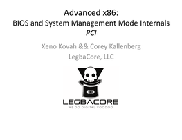 BIOS and System Management Mode Internals PCI Xeno Kovah && Corey Kallenberg Legbacore, LLC All Materials Are Licensed Under a Creative Commons “Share Alike” License