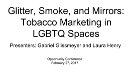 Glitter, Smoke, and Mirrors: Tobacco Marketing in LGBTQ Spaces Presenters: Gabriel Glissmeyer and Laura Henry