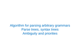 Algorithm for Parsing Arbitrary Grammars Parse Trees, Syntax Trees Ambiguity and Priorities Chomsky’S Classification of Grammars