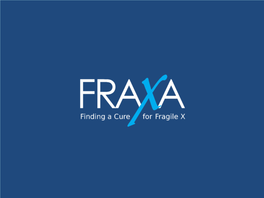 ABOUT the CURE. at FRAXA, We’Re the Only Organization in the World Solely Committed to Finding a Cure for Fragile X