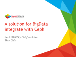 A Solution for Bigdata Integrate with Ceph Inwinstack / Chief Architect Thor Chin Agenda