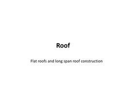 Flat Roofs and Long Span Roof Construction Lecture Outline LECTURE OUTLINE