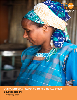 UNFPA ETHIOPIA RESPONSE to the TIGRAY CRISIS Situation Report 1 to 15 May 2021 UNFPA Ethiopia Response to the Tigray Crisis