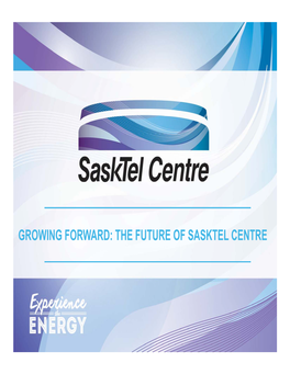 THE FUTURE of SASKTEL CENTRE Evolution of Sasktel Centre (Saskatchewan Place Association)