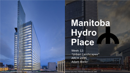 Manitoba Hydro Place Week 12: “Urban Landscapes” ARCH 2036 Adam Bieler