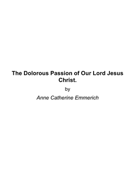 The Dolorous Passion of Our Lord Jesus Christ. by Anne Catherine Emmerich About the Dolorous Passion of Our Lord Jesus Christ