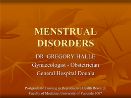 MENSTRUAL DISORDERS DR GREGORY HALLE Gynaecologist - Obstetrician General Hospital Douala