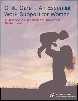 Child Care – an Essential Work Support for Women a 2018 Analysis of Access to Child Care in Central Texas Child Care – an Essential Work Support for Women