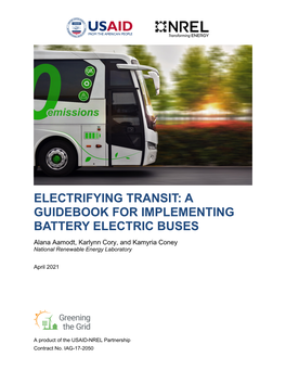 ELECTRIFYING TRANSIT: a GUIDEBOOK for IMPLEMENTING BATTERY ELECTRIC BUSES Alana Aamodt, Karlynn Cory, and Kamyria Coney National Renewable Energy Laboratory