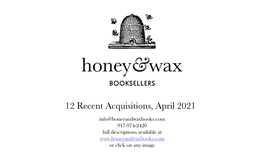 12 Recent Acquisitions, April 2021 Info@Honeyandwaxbooks.Com 917-974-2420 Full Descriptions Available at Or Click on Any Image