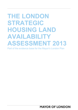 THE LONDON STRATEGIC HOUSING LAND AVAILABILITY ASSESSMENT 2013 Part of the Evidence Base for the Mayor’S London Plan