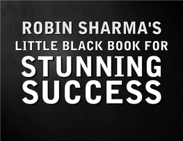 LITTLE BLACK BOOK for STUNNING SUCCESS 1 © ROBIN SHARMA “People Who Have Achieved Great Success Are Not Necessarily More Skillful Or Intelligent Than Others