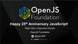 Happy 25Th Anniversary Javascript! Robin Ginn | Executive Director Openjs Foundation @Rginn206 1995 Google Was Created As a Stanford Research Project Called Backrub