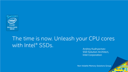 The Time Is Now. Unleash Your CPU Cores with Intel® Ssds. Andrey Kudryavtsev SSD Solution Architect, Intel Corporation