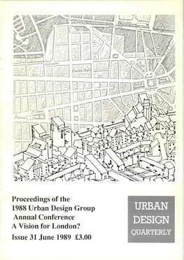 Urban Design Group URBAN Annual Conference DESIGN a Vision for London? QUARTERLY Issue 31 June 1989 £3.00 CONTENTS Issue 31 June 1989