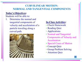 CURVILINEAR MOTION: NORMAL and TANGENTIAL COMPONENTS Today’S Objectives: Students Will Be Able To: 1