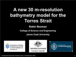 A New 30 M-Resolution Bathymetry Model for the Torres Strait Robin Beaman College of Science and Engineering James Cook University