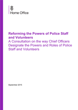 Reforming the Powers of Police Staff and Volunteers a Consultation on the Way Chief Officers Designate the Powers and Roles of Police Staff and Volunteers