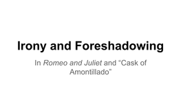 Irony and Foreshadowing in Romeo and Juliet and “Cask of Amontillado” Literary Device: Foreshadowing