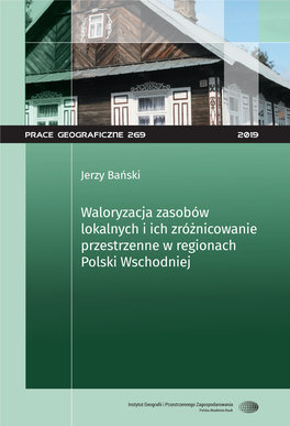 Prace Geograficzne Nr 269 (2019) : Waloryzacja Zasobów Lokalnych I Ich Zróżnicowanie Przestrzenne W Regionach Polski Wscho