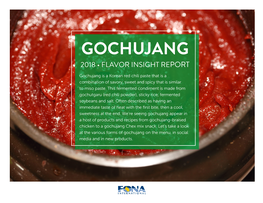 GOCHUJANG 2018 • FLAVOR INSIGHT REPORT Gochujang Is a Korean Red Chili Paste That Is a Combination of Savory, Sweet and Spicy That Is Similar to Miso Paste