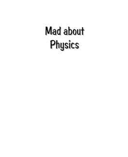 Mad About Physics Can Be Read with Proﬁt by Any- One Who Has Had Some Exposure to Introductory Physics and Wants to Learn More About Its Application to Real Phenomena
