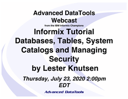 Informix Tutorial Databases, Tables, System Catalogs and Managing Security by Lester Knutsen Thursday, July 23, 2020 2:00Pm EDT Lester Knutsen