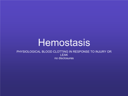 PHYSIOLOGICAL BLOOD CLOTTING in RESPONSE to INJURY OR LEAK No Disclosures Disorders of Hemostasis