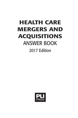 HEALTH CARE MERGERS and ACQUISITIONS ANSWER BOOK 2017 Edition PLI's Complete Treatise Library (6X9 Page Size).Fm Page I Monday, May 1, 2017 10:37 AM