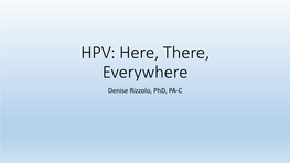 HPV: Here, There, Everywhere Denise Rizzolo, Phd, PA-C HPV Overview