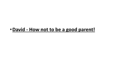 •David - How Not to Be a Good Parent! • Amnon, Absolom and Adonijah • David Had 20 Kids -19 Lads and 1 Lass, Tamar