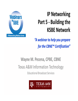 IP Networking Part 5 ‐ Building the KSBE Network “A Webinar to Help You Prepare for the CBNE™ Certification”