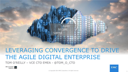 Leveraging Convergence to Drive the Agile Digital Enterprise Tom O’Reilly – Vce Cto Emea - @Tom O Cto