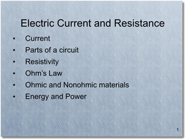 Electric Current and Resistance • Current • Parts of a Circuit • Resistivity • Ohm’S Law • Ohmic and Nonohmic Materials • Energy and Power