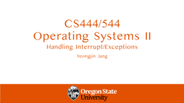 CS444/544 Operating Systems II Handling Interrupt/Exceptions Yeongjin Jang