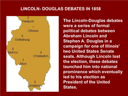 LINCOLN- DOUGLAS DEBATES in 1858 the Lincoln-Douglas Debates Were a Series of Formal Political Debates Between Abraham Lincoln A